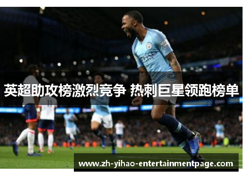 英超助攻榜激烈竞争 热刺巨星领跑榜单 英超助攻榜激烈竞争 热刺巨星领跑榜单