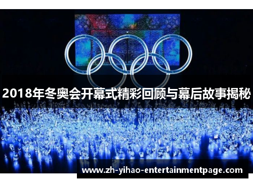 2018年冬奥会开幕式精彩回顾与幕后故事揭秘 2018年冬奥会开幕式精彩回顾与幕后故事揭秘