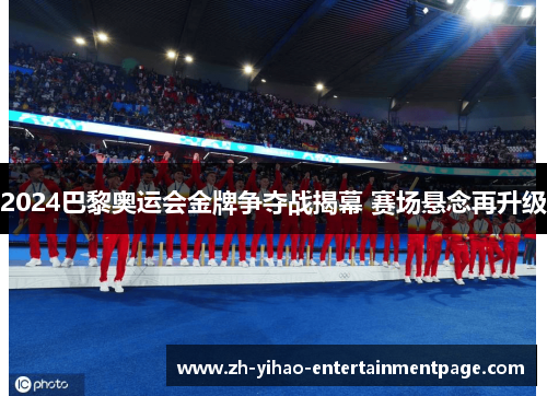 2024巴黎奥运会金牌争夺战揭幕 赛场悬念再升级 2024巴黎奥运会金牌争夺战揭幕 赛场悬念再升级