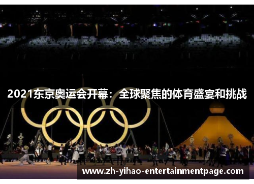 2021东京奥运会开幕：全球聚焦的体育盛宴和挑战