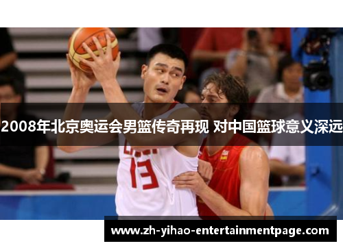 2008年北京奥运会男篮传奇再现 对中国篮球意义深远