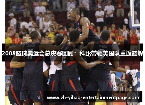 2008篮球奥运会总决赛回顾:科比带领美国队重返巅峰 2008篮球奥运会总决赛回顾:科比带领美国队重返巅峰
