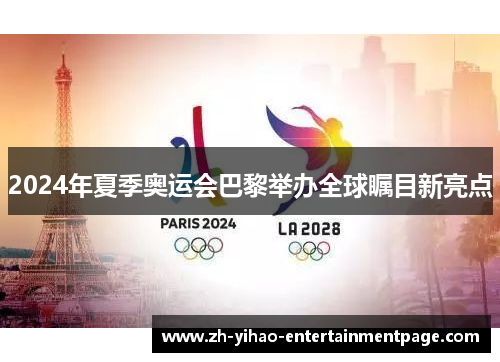 2024年夏季奥运会巴黎举办全球瞩目新亮点 2024年夏季奥运会巴黎举办全球瞩目新亮点